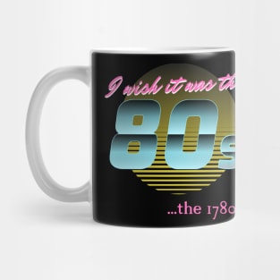 I wish it was the 80s... the 1780s Mug